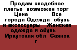 Продам свадебное платье, возможен торг › Цена ­ 20 000 - Все города Одежда, обувь и аксессуары » Женская одежда и обувь   . Иркутская обл.,Саянск г.